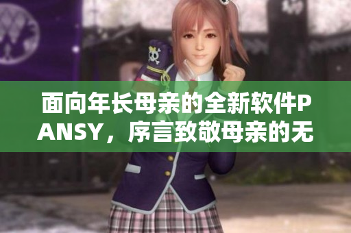 面向年长母亲的全新软件PANSY，序言致敬母亲的无私奉献