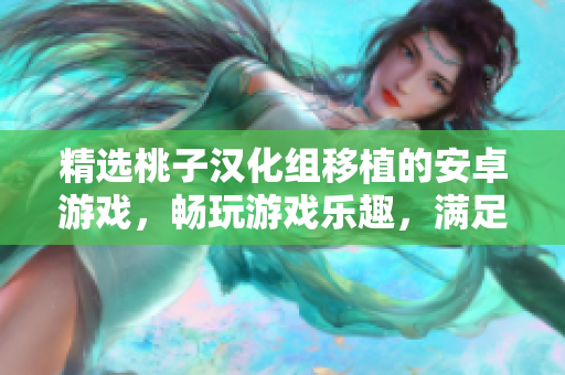精选桃子汉化组移植的安卓游戏，畅玩游戏乐趣，满足你的休闲娱乐需求