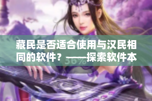 藏民是否适合使用与汉民相同的软件？——探索软件本土化与跨文化交流的挑战