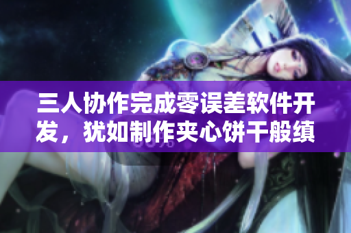 三人协作完成零误差软件开发，犹如制作夹心饼干般缜密