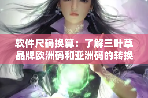 软件尺码换算：了解三叶草品牌欧洲码和亚洲码的转换规则