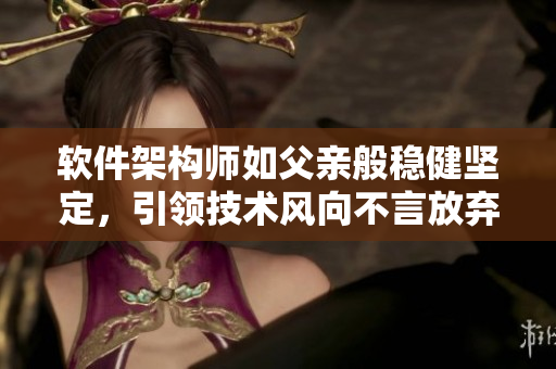 软件架构师如父亲般稳健坚定，引领技术风向不言放弃