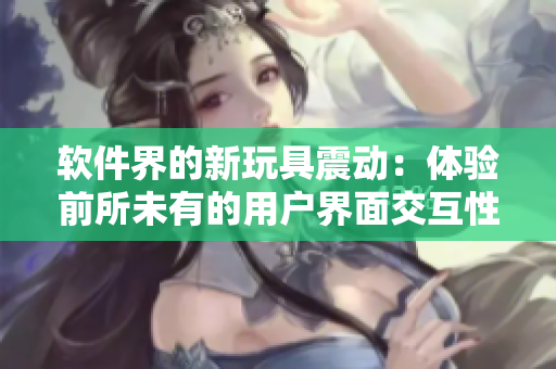 软件界的新玩具震动：体验前所未有的用户界面交互性能