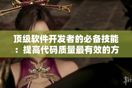 顶级软件开发者的必备技能：提高代码质量最有效的方法是什么？
