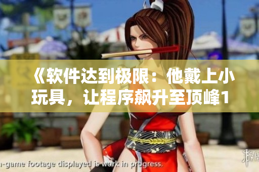《软件达到极限：他戴上小玩具，让程序飙升至顶峰10档》