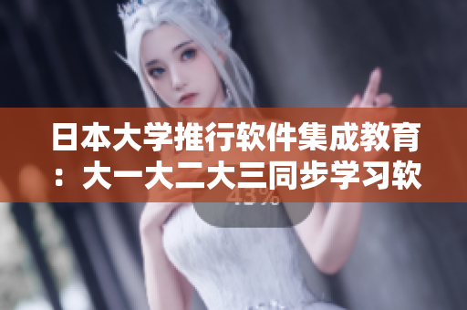 日本大学推行软件集成教育：大一大二大三同步学习软件开发技能