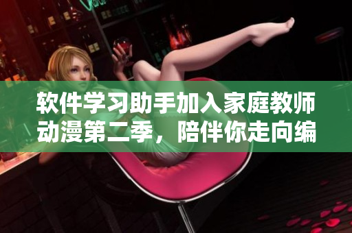 软件学习助手加入家庭教师动漫第二季，陪伴你走向编程领域