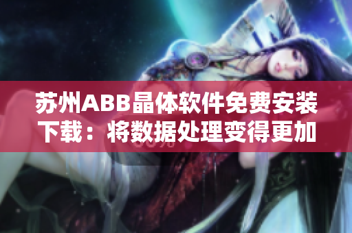 苏州ABB晶体软件免费安装下载：将数据处理变得更加高效！