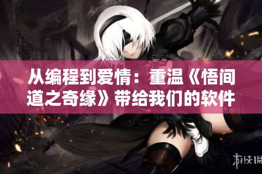 从编程到爱情：重温《悟间道之奇缘》带给我们的软件工程启示