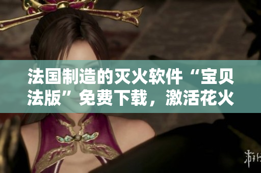 法国制造的灭火软件“宝贝法版”免费下载，激活花火般的效果