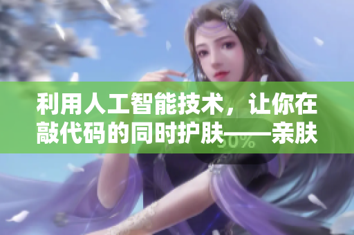 利用人工智能技术，让你在敲代码的同时护肤——亲肤面膜键盘套件