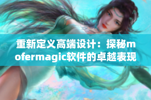 重新定义高端设计：探秘mofermagic软件的卓越表现