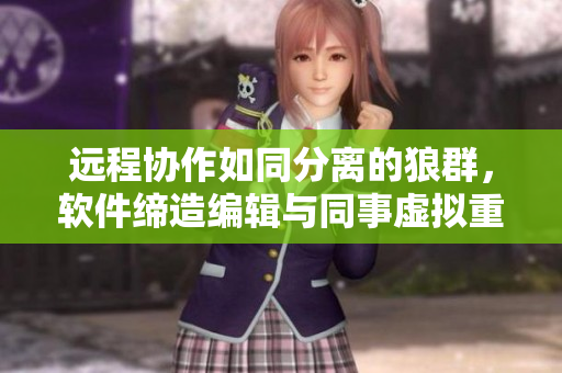远程协作如同分离的狼群，软件缔造编辑与同事虚拟重聚