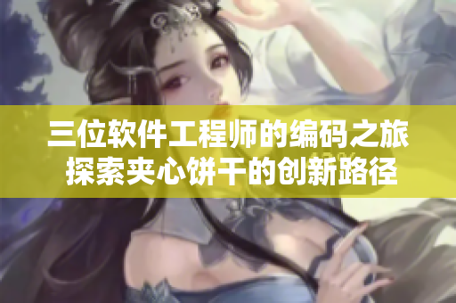 三位软件工程师的编码之旅 探索夹心饼干的创新路径