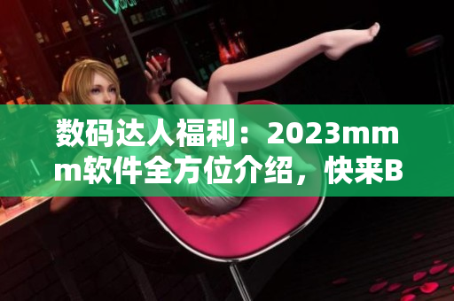 数码达人福利：2023mmm软件全方位介绍，快来B站享受推广优惠！