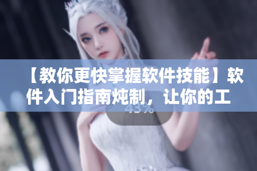 【教你更快掌握软件技能】软件入门指南炖制，让你的工作如喝一口甜品般轻松