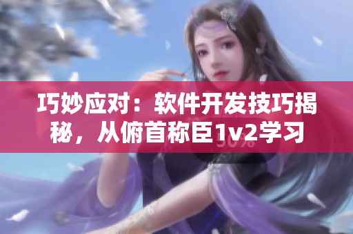 巧妙应对：软件开发技巧揭秘，从俯首称臣1v2学习