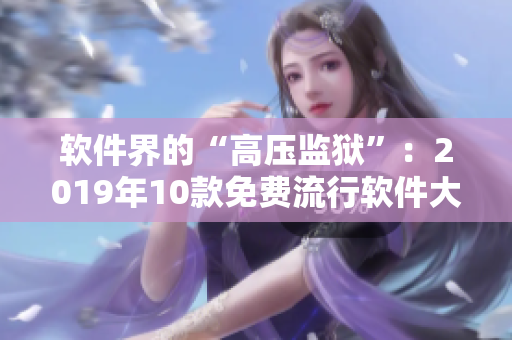 软件界的“高压监狱”：2019年10款免费流行软件大盘点