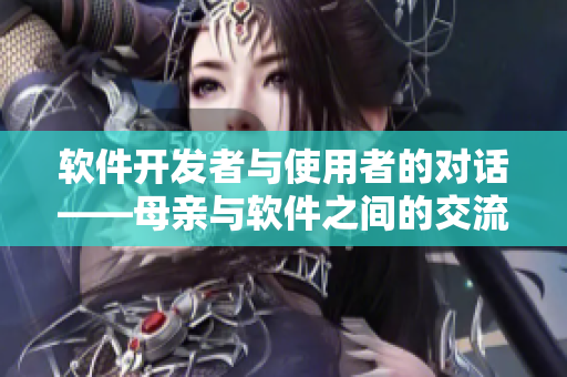 软件开发者与使用者的对话——母亲与软件之间的交流