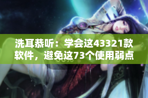 洗耳恭听：学会这43321款软件，避免这73个使用弱点！
