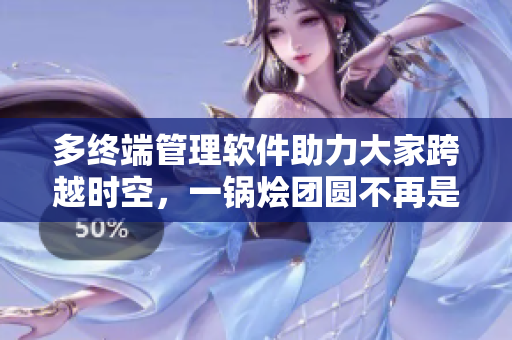 多终端管理软件助力大家跨越时空，一锅烩团圆不再是梦