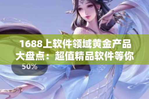 1688上软件领域黄金产品大盘点：超值精品软件等你来挑选！
