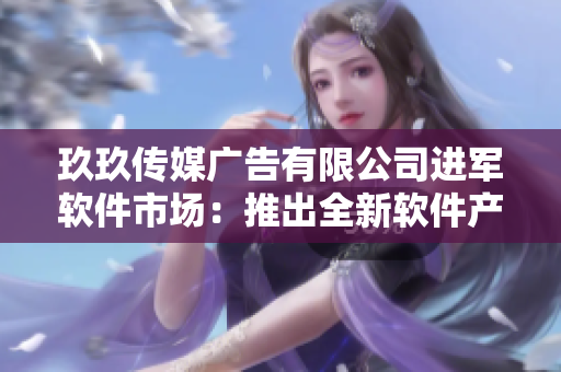 玖玖传媒广告有限公司进军软件市场：推出全新软件产品线
