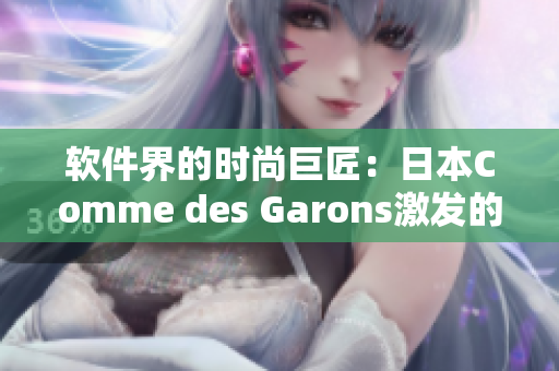 软件界的时尚巨匠：日本Comme des Garons激发的创新风潮