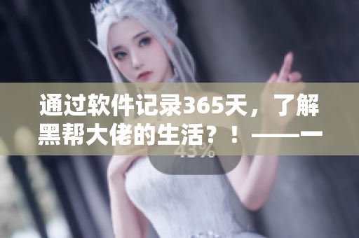 通过软件记录365天，了解黑帮大佬的生活？！——一款颠覆常规的记录软件