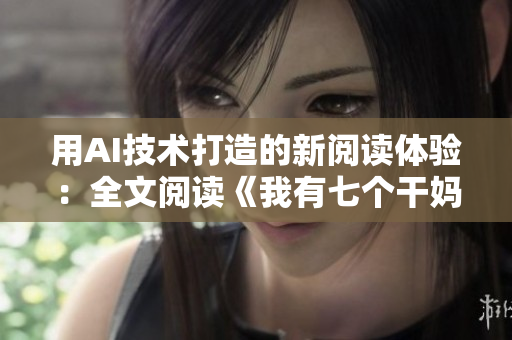 用AI技术打造的新阅读体验：全文阅读《我有七个干妈》小说软件揭秘