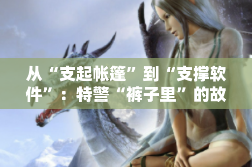 从“支起帐篷”到“支撑软件”：特警“裤子里”的故事