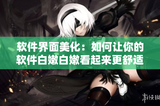 软件界面美化：如何让你的软件白嫩白嫩看起来更舒适？