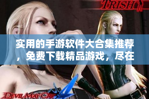 实用的手游软件大合集推荐，免费下载精品游戏，尽在黄油软件！