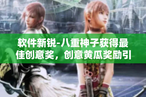软件新锐-八重神子获得最佳创意奖，创意黄瓜奖励引发软件创新潮流