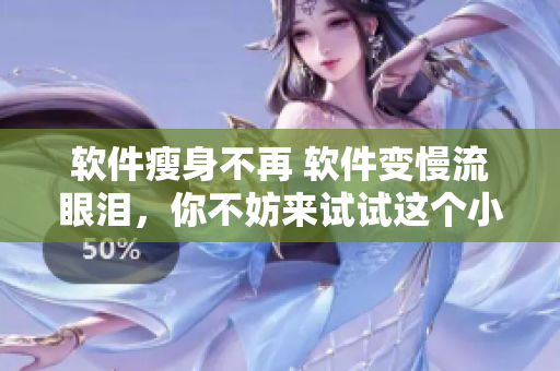 软件瘦身不再 软件变慢流眼泪，你不妨来试试这个小技巧！