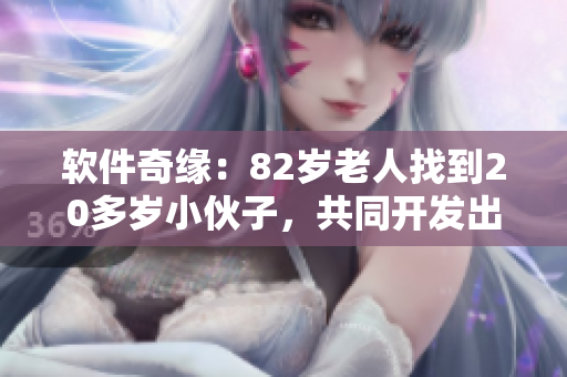软件奇缘：82岁老人找到20多岁小伙子，共同开发出令人惊叹的新应用