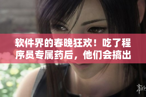 软件界的春晚狂欢！吃了程序员专属药后，他们会搞出哪些疯狂操作？