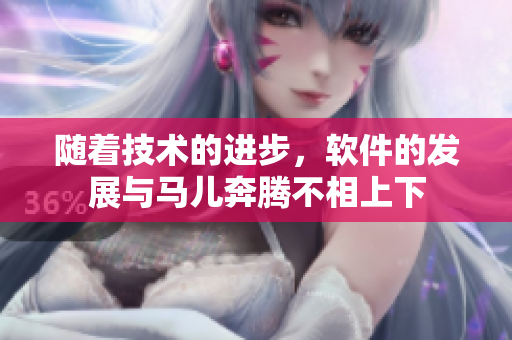 随着技术的进步，软件的发展与马儿奔腾不相上下