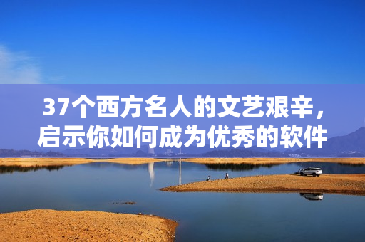 37个西方名人的文艺艰辛，启示你如何成为优秀的软件作者