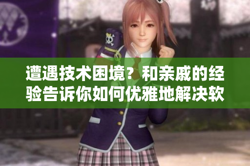 遭遇技术困境？和亲戚的经验告诉你如何优雅地解决软件问题