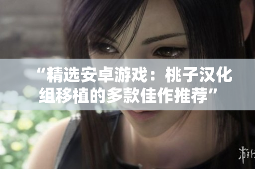“精选安卓游戏：桃子汉化组移植的多款佳作推荐”