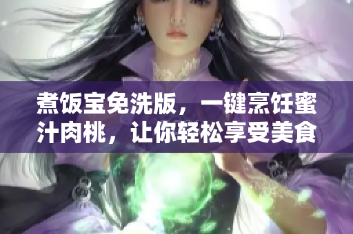 煮饭宝免洗版，一键烹饪蜜汁肉桃，让你轻松享受美食盛宴