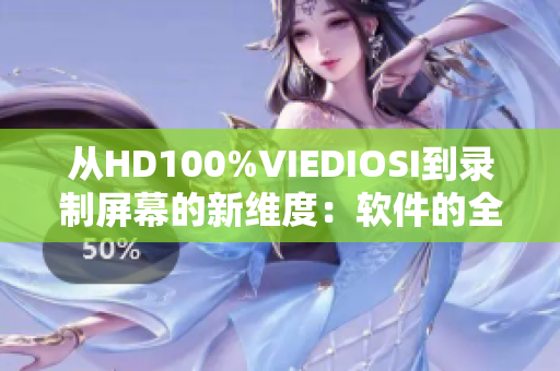 从HD100%VIEDIOSI到录制屏幕的新维度：软件的全面评测