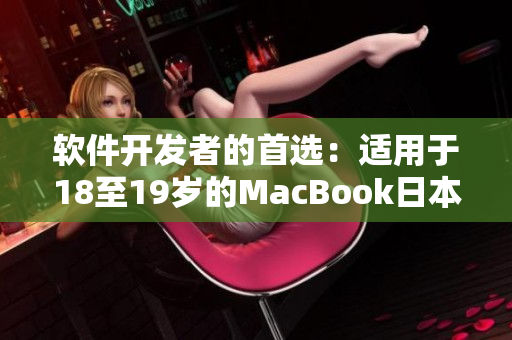 软件开发者的首选：适用于18至19岁的MacBook日本版解析与评价