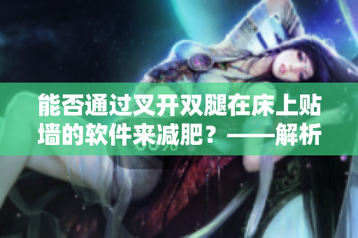 能否通过叉开双腿在床上贴墙的软件来减肥？——解析一个热门话题的背后机理