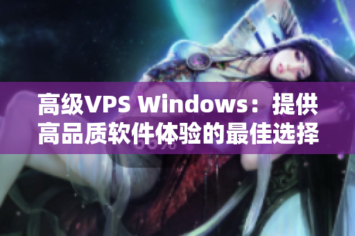 高级VPS Windows：提供高品质软件体验的最佳选择。