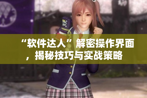 “软件达人”解密操作界面，揭秘技巧与实战策略