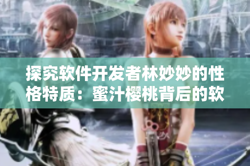 探究软件开发者林妙妙的性格特质：蜜汁樱桃背后的软技能秘密