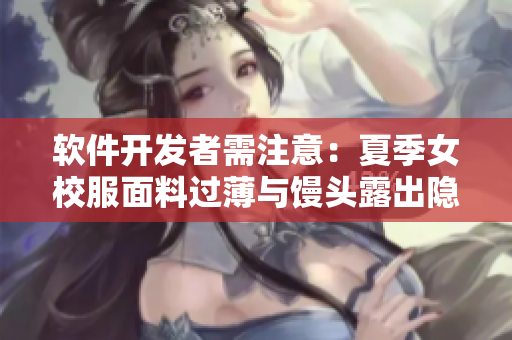 软件开发者需注意：夏季女校服面料过薄与馒头露出隐患