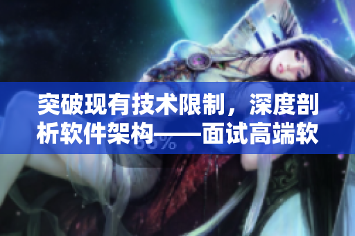 突破现有技术限制，深度剖析软件架构——面试高端软件工程师